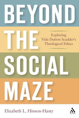 Beyond the Social Maze: Exploring Vida Dutton Scudder's Theological Ethics - Hinson-Hasty, Elizabeth L