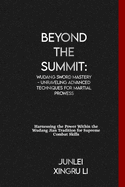 Beyond the Summit: Wudang Sword Mastery - Unraveling Advanced Techniques for Martial Prowess: Harnessing the Power Within the Wudang Jian Tradition for Supreme Combat Skills