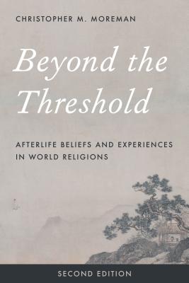 Beyond the Threshold: Afterlife Beliefs and Experiences in World Religions - Moreman, Christopher M