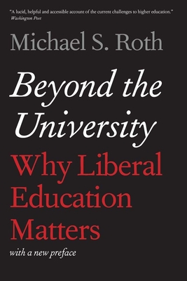 Beyond the University: Why Liberal Education Matters - Roth, Michael S