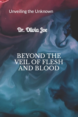 Beyond the Veil of Flesh and Blood: Unveiling the unknown - Joe, Olivia, Dr.