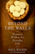 Beyond the Walls: Monastic Wisdom for Everyday Life - Wilkes, Paul