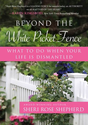 Beyond the White Picket Fence: What to Do When Your Life Is Dismantled - Shepherd, Sheri Rose