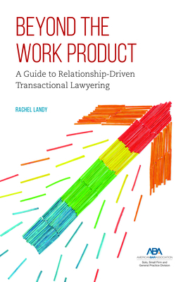 Beyond the Work Product: A Guide to Relationship-Driven Transactional Lawyering - Landy, Rachel