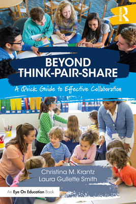 Beyond Think-Pair-Share: A Quick Guide to Effective Collaboration - Krantz, Christina M., and Smith, Laura Gullette