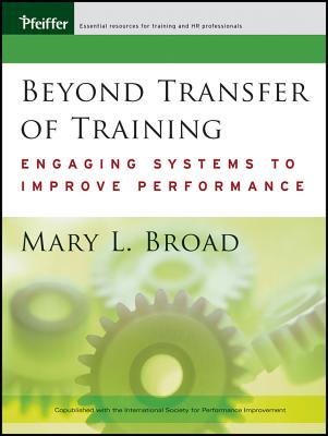 Beyond Transfer of Training: Engaging Systems to Improve Performance - Broad, Mary L