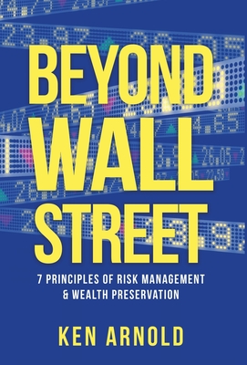Beyond Wall Street: 7 Principles of Risk Management & Wealth Preservation - Arnold, Ken