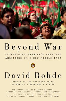 Beyond War: Reimagining America's Role and Ambitions in a New Middle East - Rohde, David, Mr.