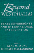 Beyond Westphalia?: National Sovereignty and International Intervention - Lyons, Gene M (Editor), and Mastanduno, Michael (Editor)