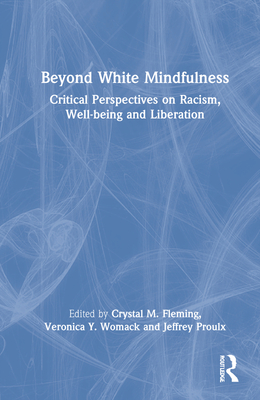 Beyond White Mindfulness: Critical Perspectives on Racism, Well-being and Liberation - Fleming, Crystal M (Editor), and Womack, Veronica Y (Editor), and Proulx, Jeffrey (Editor)