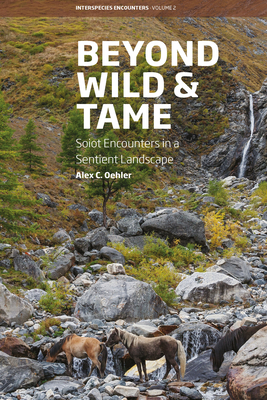 Beyond Wild and Tame: Soiot Encounters in a Sentient Landscape - Oehler, Alex C