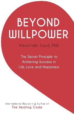 Beyond Willpower: The Secret Principle to Achieving Success in Life, Love, and Happiness - Loyd, Alex