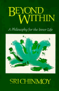 Beyond Within: A Philosophy for the Spiritual Life - Chinmoy, Sri, and Sri, Chinmoy