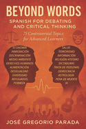 Beyond Words: Spanish for Debating and Critical Thinking: 75 Controversial Topics for Advanced Learners