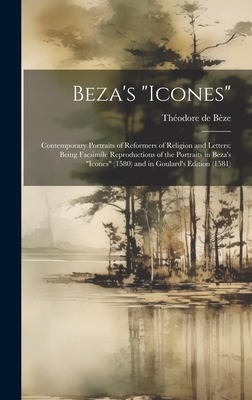 Beza's "Icones": Contemporary Portraits of Reformers of Religion and Letters; Being Facsimile Reproductions of the Portraits in Beza's "Icones" (1580) and in Goulard's Edition (1581) - de Bze, Thodore