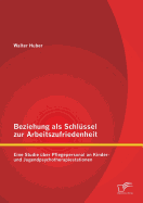 Beziehung ALS Schlussel Zur Arbeitszufriedenheit: Eine Studie Uber Pflegepersonal an Kinder- Und Jugendpsychotherapiestationen - Huber, Walter