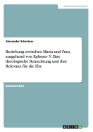 Beziehung zwischen Mann und Frau, ausgehend von Epheser 5. Eine theologische Betrachtung und ihre Relevanz fr die Ehe