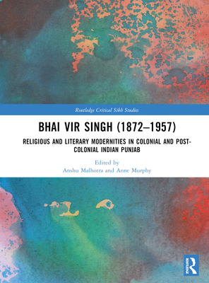 Bhai Vir Singh (1872-1957): Religious and Literary Modernities in Colonial and Post-Colonial Indian Punjab - Malhotra, Anshu (Editor), and Murphy, Anne (Editor)