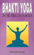 Bhakti Yoga for Beginners - Kumar, Ravindra