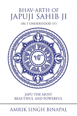 Bhav-Arth of Japuji Sahib Ji (As I Understood It): Japu the Most Beautiful and Powerful - Binapal, Amrik Singh