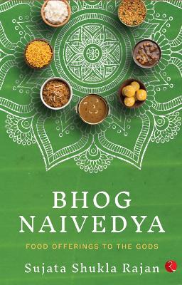 BHOG NAIVEDYA: FOOD OFFERINGS TO THE GODS - Rajan, Sujata Shukla