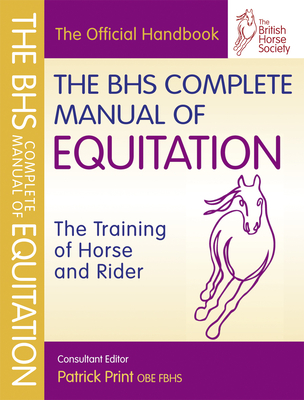 BHS Complete Manual of Equitation - Print, Patrick (Consultant editor), and The British Horse Society (Prepared for publication by)