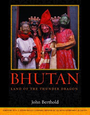 Bhutan: Land of the Thunder Dragon - Berthold, John, and Gyamtsho, Lyonpo Thinley (Foreword by)
