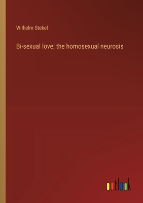 Bi-sexual love; the homosexual neurosis - Stekel, Wilhelm