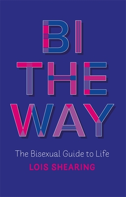 Bi the Way: The Bisexual Guide to Life - Shearing, Lois