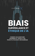 Biais, Surveillance Et ?thique de l'Ia: Comment Les Algorithmes Fa?onnent La Justice, La Vie Priv?e Et Le Pouvoir ? l'?re Num?rique