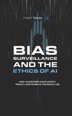 Bias, Surveillance, and the Ethics of AI: How Algorithms Shape Justice, Privacy, and Power in the Digital Age - X, Intelli Verse