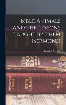 Bible Animals and the Lessons Taught by Them (Sermons) - Newton, Richard