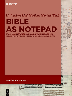 Bible as Notepad: Tracing Annotations and Annotation Practices in Late Antique and Medieval Biblical Manuscripts - Lied, LIV Ingeborg (Editor), and Maniaci, Marilena (Editor)