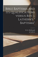 Bible Baptisma and Its Qualifications Versus Rev. J. Lathern's " Baptisma" [microform]