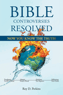 Bible Controversies Resolved: Now You Know the Truth