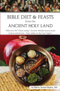Bible Diet and Feasts from the Ancient Holy Land: Ancient Mediterranean meal recipes and menus...from Adam to the Last Supper.