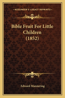 Bible Fruit for Little Children (1852) - Mannering, Edward (Editor)