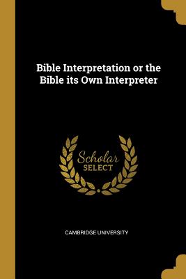 Bible Interpretation or the Bible its Own Interpreter - Cambridge University (Creator)