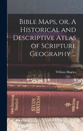 Bible Maps, or, A Historical and Descriptive Atlas of Scripture Geography ...