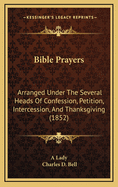Bible Prayers: Arranged Under the Several Heads of Confession, Petition, Intercession, and Thanksgiving (1852)