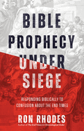 Bible Prophecy Under Siege: Responding Biblically to Confusion about the End Times