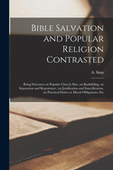 Bible Salvation and Popular Religion Contrasted [microform]: Being Strictures on Popular Church Sins, on Backsliding, on Separation and Repentance, on Justification and Sanctification, on Practical Duties or Moral Obligations, Etc