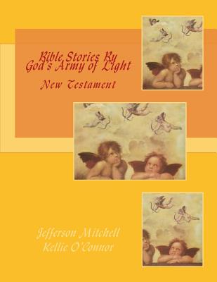 Bible Stories By God's Army of Light: New Testament - O'Connor, Kellie, and Mitchell, Jefferson Wade