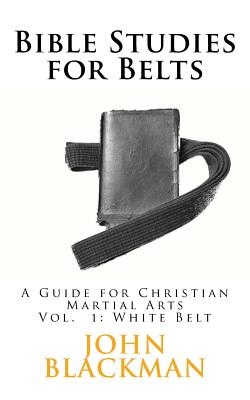 Bible Studies for Belts: A Guide for Christian Martial Arts - F, A J (Editor), and Blackman, John