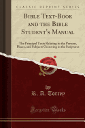 Bible Text-Book and the Bible Student's Manual: The Principal Texts Relating to the Persons, Places, and Subjects Occurring in the Scriptures (Classic Reprint)