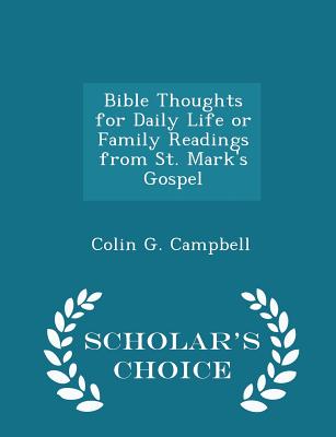 Bible Thoughts for Daily Life or Family Readings from St. Mark's Gospel - Scholar's Choice Edition - Campbell, Colin G