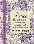 Bible Verse Floral Coloring Book: Peace! Flowers & Scripture to Color for a peaceful heart in a troubled world. 50 Unique Designs.