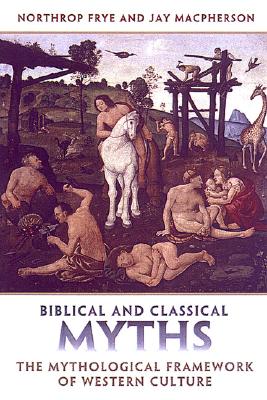 Biblical and Classical Myths: The Mythological Framework of Western Culture - Frye, Northrop, Professor, and MacPherson, Jay