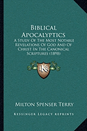 Biblical Apocalyptics: A Study Of The Most Notable Revelations Of God And Of Christ In The Canonical Scriptures (1898)