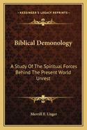 Biblical Demonology: A Study of the Spiritual Forces Behind the Present World Unrest